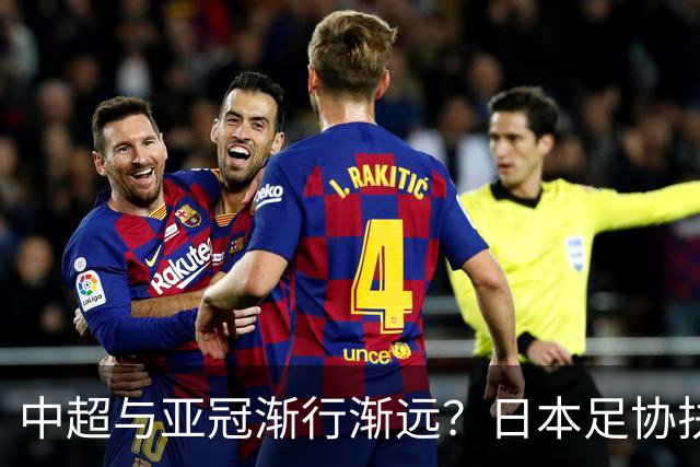 中超与亚冠渐行渐远？日本足协扶持金让人馋，J联赛怎会不拼命！