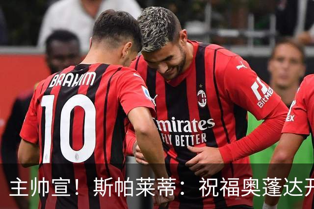 主帅宣！斯帕莱蒂：祝福奥蓬达开启新征程，可惜没能发挥他的潜力