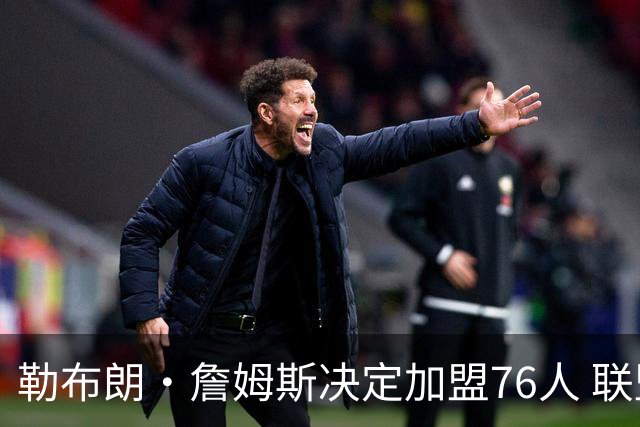 勒布朗·詹姆斯决定加盟76人 联盟多队重启2026休赛期交易