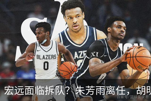 宏远面临拆队？朱芳雨离任，胡明轩徐杰卷入交易传闻，麦考尔白送龙狮！