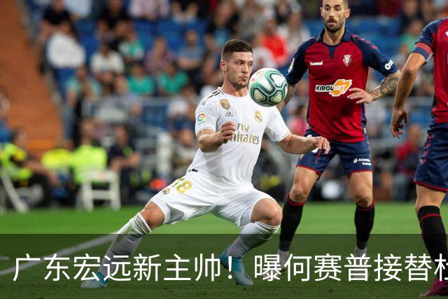广东宏远新主帅！曝何赛普接替杜锋，目标冲击前四