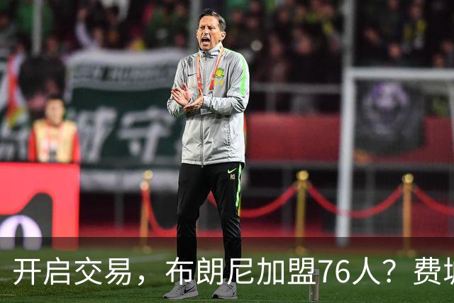 开启交易，布朗尼加盟76人？费城计划曝光，湖人官宣，詹姆斯支持