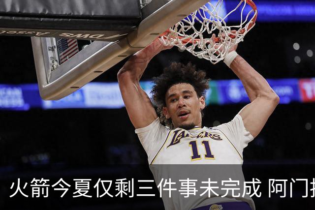 火箭今夏仅剩三件事未完成 阿门提前续约前景成谜？
