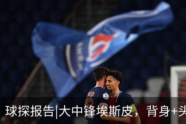 球探报告|大中锋埃斯皮，背身+头球兼具，他能扮演穆帅的何塞卢！