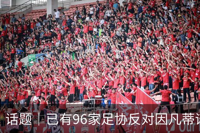 话题｜已有96家足协反对因凡蒂诺提案，国际足坛由此分裂？