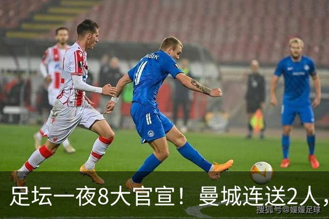 足坛一夜8大官宣！曼城连送2人，英超各路球队补强阵容，药厂砸2500万敲定阿根廷国脚