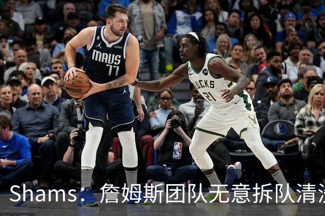 Shams：詹姆斯团队无意拆队清洗阵容 从未向追求者提出过加盟条件